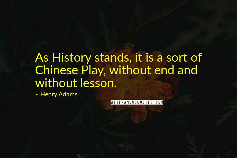Henry Adams quotes: As History stands, it is a sort of Chinese Play, without end and without lesson. Henry Adams quotes: As History stands, it is a sort of Chinese Play, without end and without lesson.