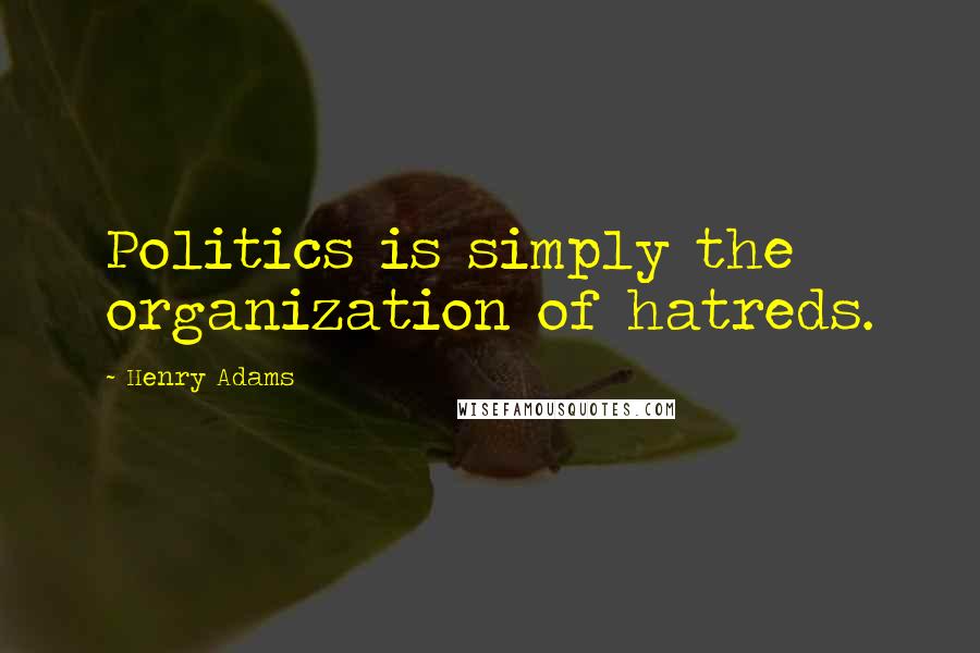 Henry Adams quotes: Politics is simply the organization of hatreds.