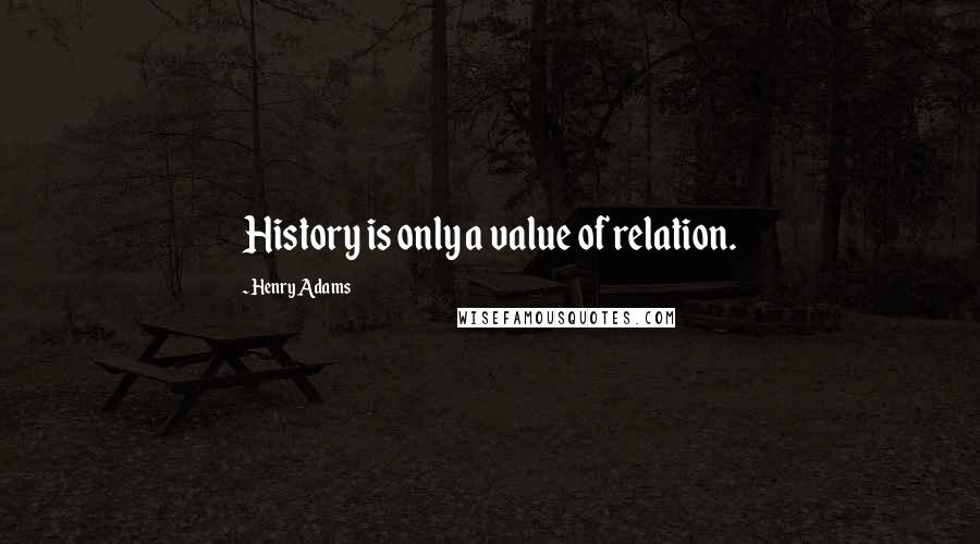 Henry Adams quotes: History is only a value of relation.