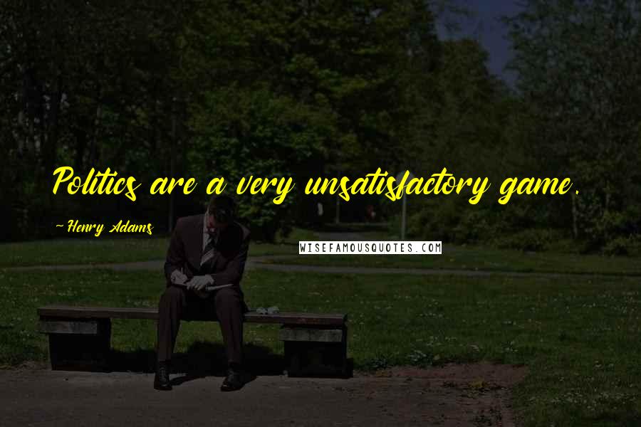 Henry Adams quotes: Politics are a very unsatisfactory game.