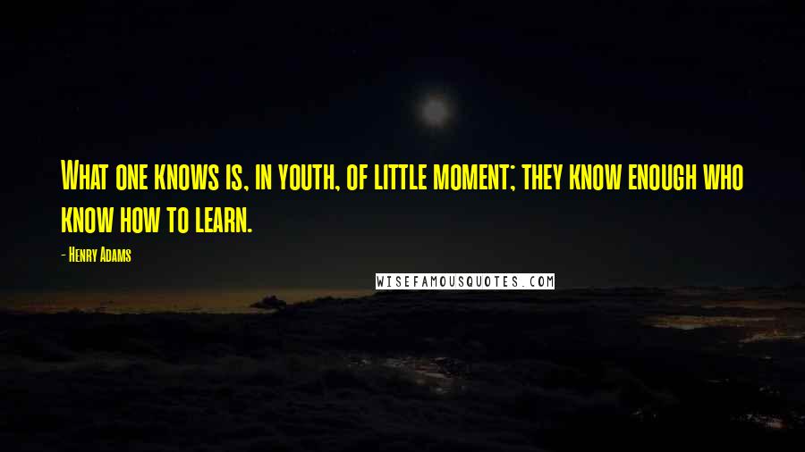 Henry Adams quotes: What one knows is, in youth, of little moment; they know enough who know how to learn.