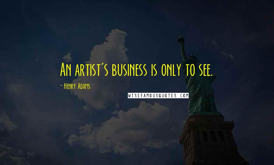 Henry Adams quotes: An artist's business is only to see.