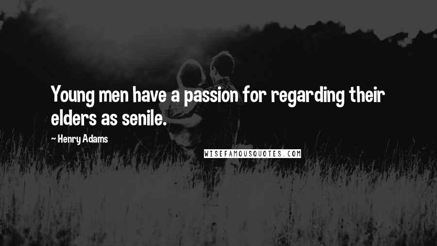 Henry Adams quotes: Young men have a passion for regarding their elders as senile. Henry Adams quotes: Young men have a passion for regarding their elders as senile.