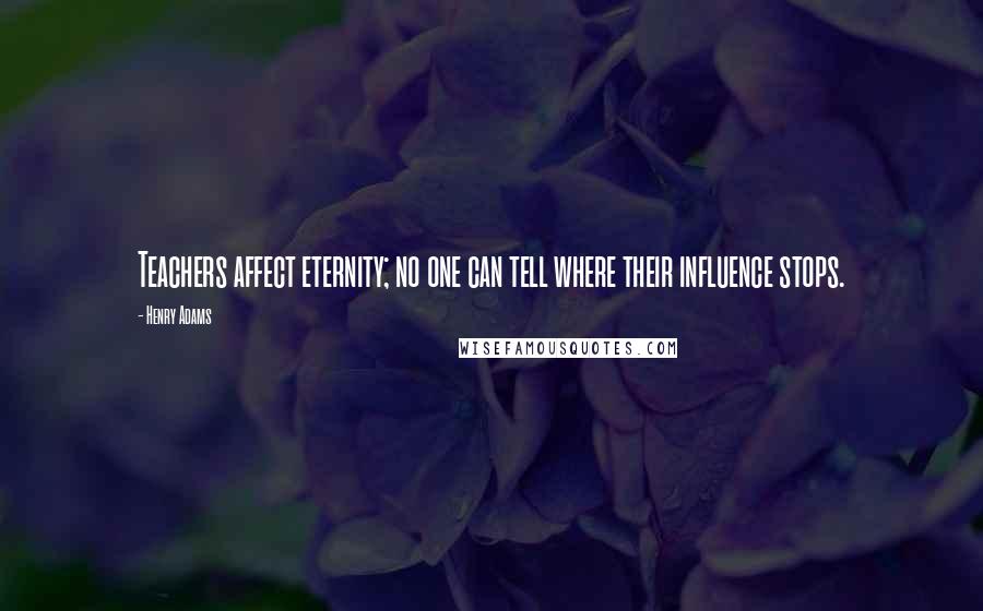Henry Adams quotes: Teachers affect eternity; no one can tell where their influence stops. Henry Adams quotes: Teachers affect eternity; no one can tell where their influence stops.