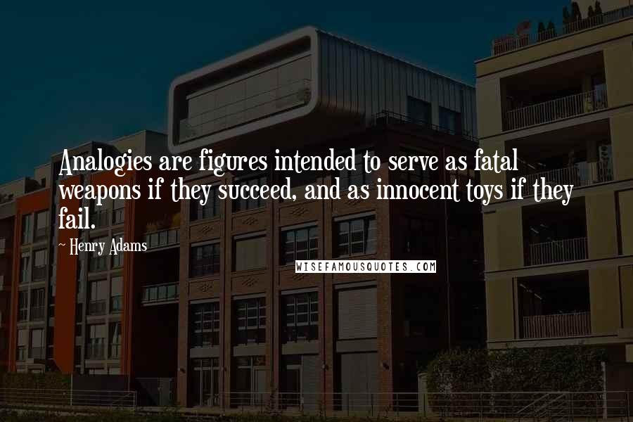 Henry Adams quotes: Analogies are figures intended to serve as fatal weapons if they succeed, and as innocent toys if they fail.