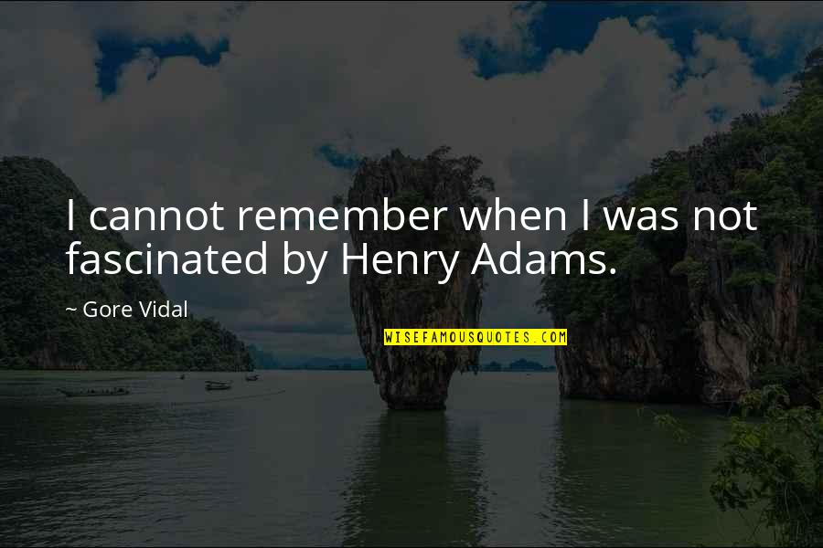 Henry Adams Quotes By Gore Vidal: I cannot remember when I was not fascinated