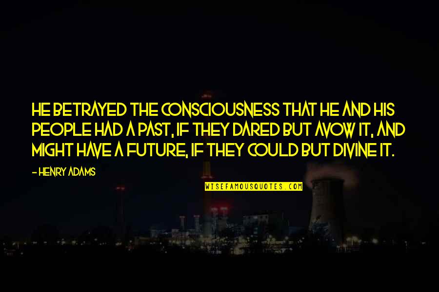 Henry Adams Quotes By Henry Adams: He betrayed the consciousness that he and his Henry Adams Quotes By Henry Adams: He betrayed the consciousness that he and his