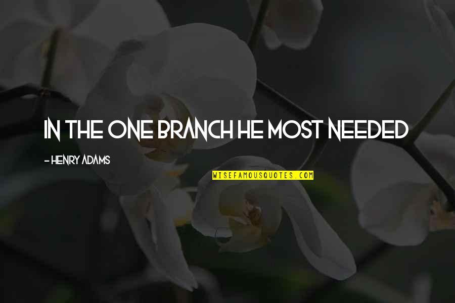 Henry Adams Quotes By Henry Adams: In the one branch he most needed Henry Adams Quotes By Henry Adams: In the one branch he most needed