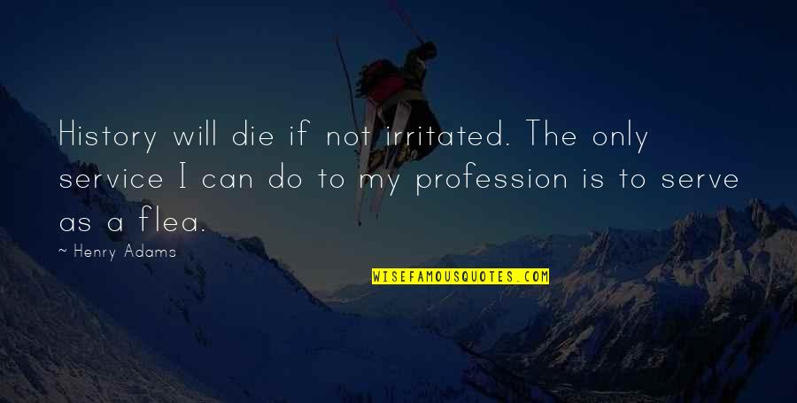 Henry Adams Quotes By Henry Adams: History will die if not irritated. The only Henry Adams Quotes By Henry Adams: History will die if not irritated. The only