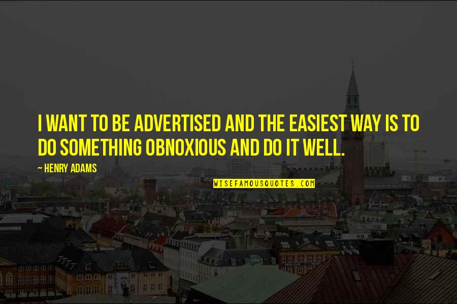 Henry Adams Quotes By Henry Adams: I want to be advertised and the easiest Henry Adams Quotes By Henry Adams: I want to be advertised and the easiest