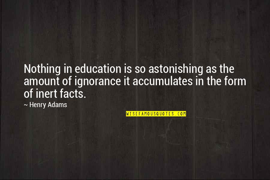 Henry Adams Quotes By Henry Adams: Nothing in education is so astonishing as the
