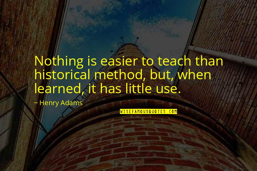 Henry Adams Quotes By Henry Adams: Nothing is easier to teach than historical method,