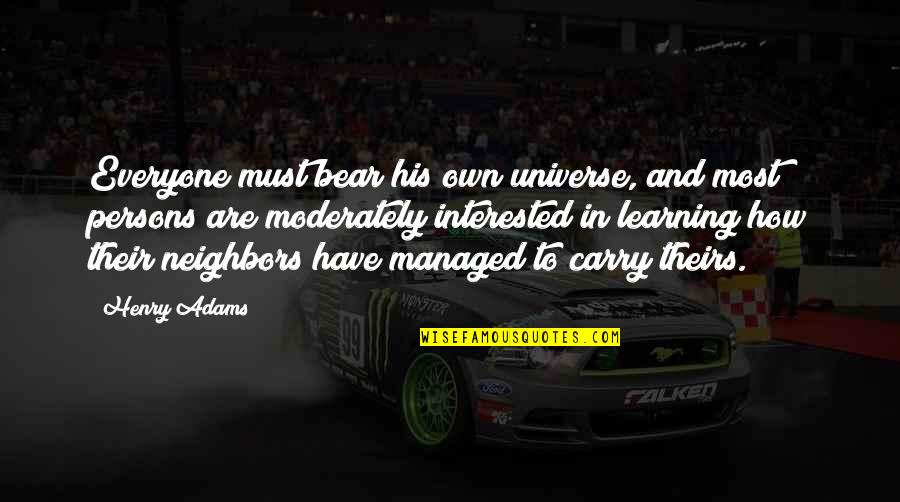 Henry Adams Quotes By Henry Adams: Everyone must bear his own universe, and most Henry Adams Quotes By Henry Adams: Everyone must bear his own universe, and most
