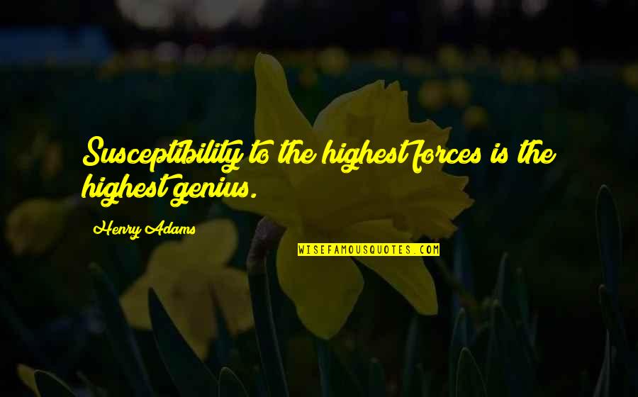 Henry Adams Quotes By Henry Adams: Susceptibility to the highest forces is the highest