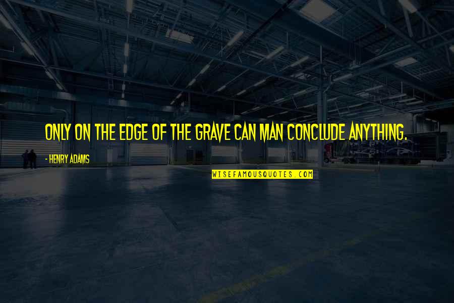 Henry Adams Quotes By Henry Adams: Only on the edge of the grave can