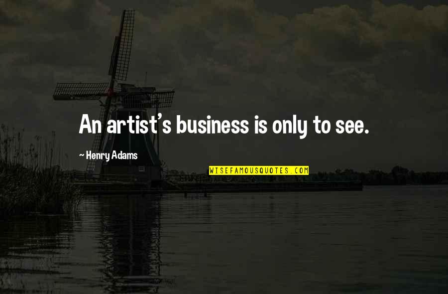 Henry Adams Quotes By Henry Adams: An artist's business is only to see. Henry Adams Quotes By Henry Adams: An artist's business is only to see.