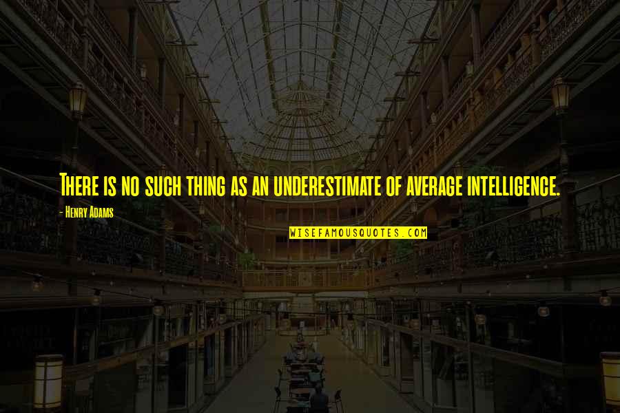 Henry Adams Quotes By Henry Adams: There is no such thing as an underestimate