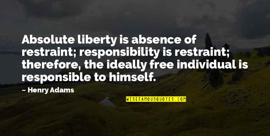 Henry Adams Quotes By Henry Adams: Absolute liberty is absence of restraint; responsibility is