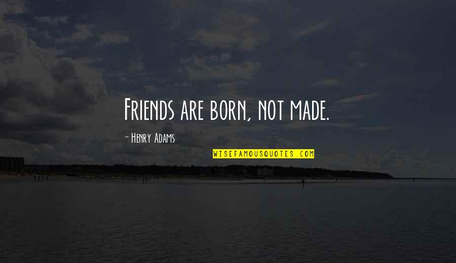Henry Adams Quotes By Henry Adams: Friends are born, not made.