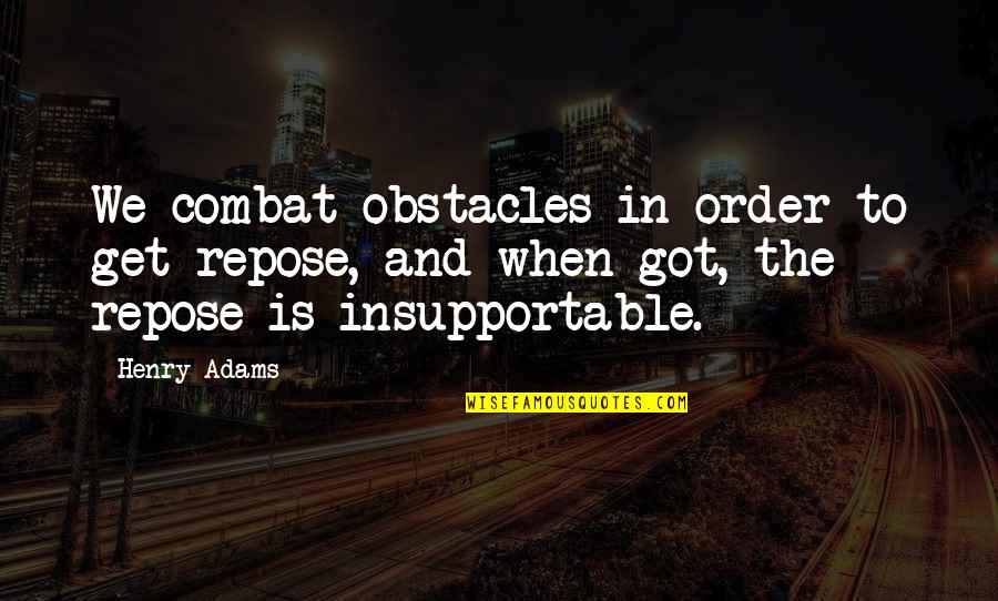 Henry Adams Quotes By Henry Adams: We combat obstacles in order to get repose,