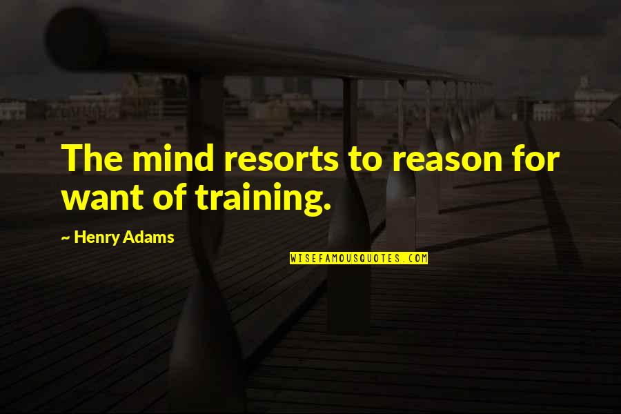 Henry Adams Quotes By Henry Adams: The mind resorts to reason for want of