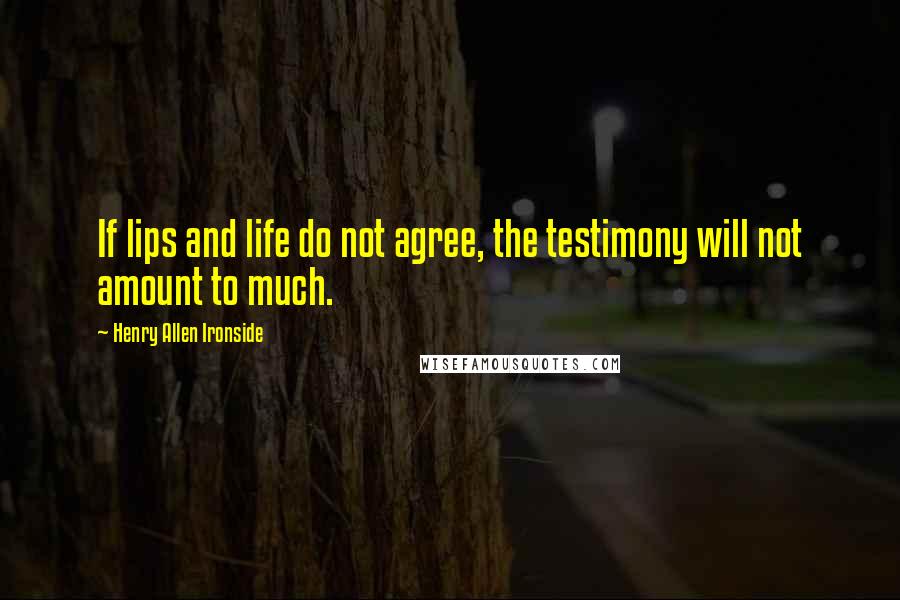 Henry Allen Ironside quotes: If lips and life do not agree, the testimony will not amount to much.