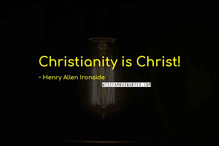 Henry Allen Ironside quotes: Christianity is Christ!