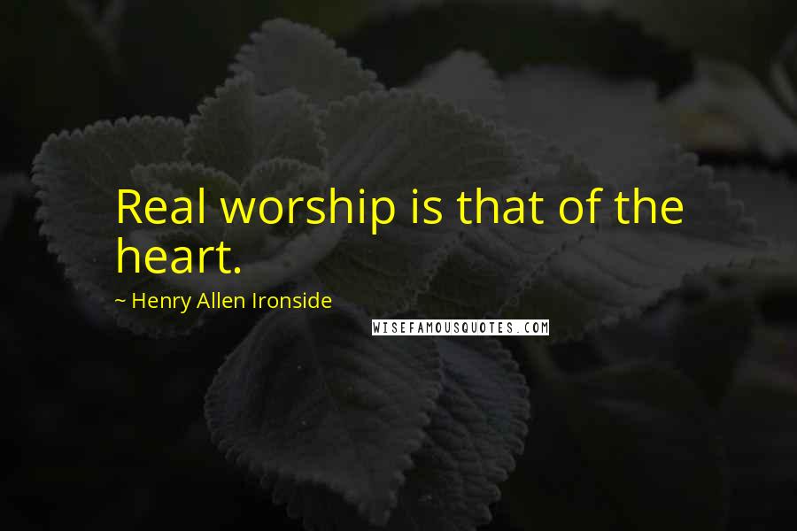Henry Allen Ironside quotes: Real worship is that of the heart.