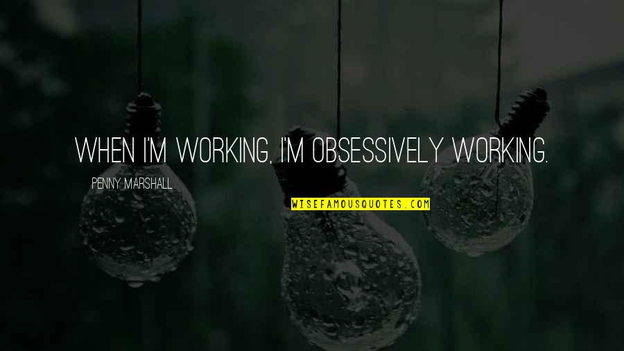 Henry And Belle Quotes By Penny Marshall: When I'm working, I'm obsessively working. Henry And Belle Quotes By Penny Marshall: When I'm working, I'm obsessively working.