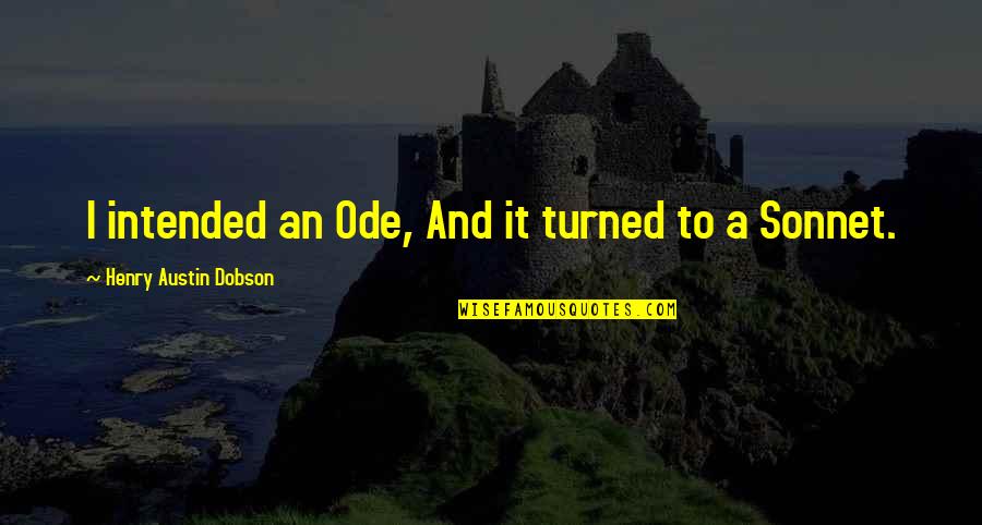 Henry Austin Dobson Quotes By Henry Austin Dobson: I intended an Ode, And it turned to