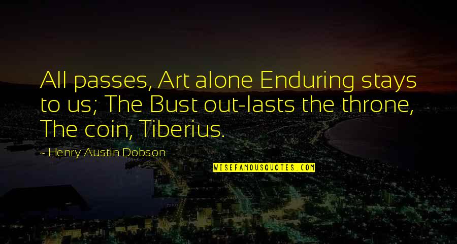 Henry Austin Dobson Quotes By Henry Austin Dobson: All passes, Art alone Enduring stays to us;