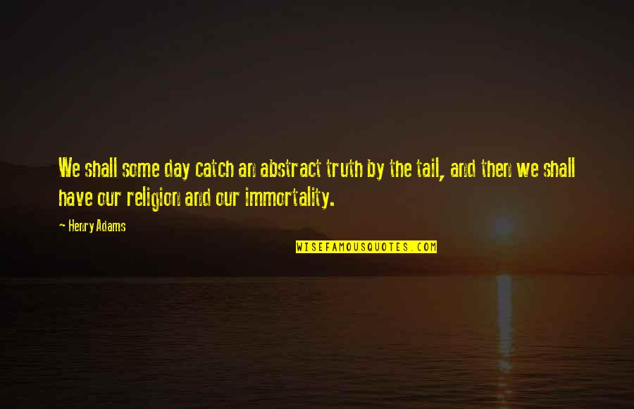 Henry B Adams Quotes By Henry Adams: We shall some day catch an abstract truth Henry B Adams Quotes By Henry Adams: We shall some day catch an abstract truth