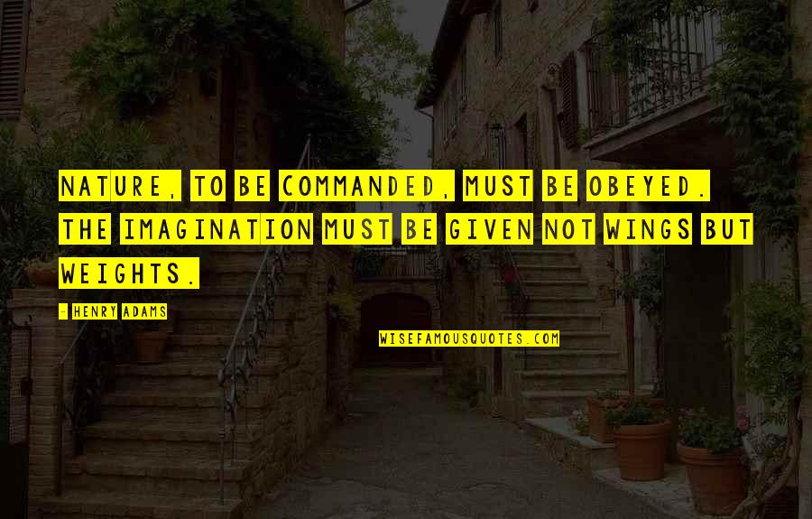 Henry B Adams Quotes By Henry Adams: Nature, to be commanded, must be obeyed. The Henry B Adams Quotes By Henry Adams: Nature, to be commanded, must be obeyed. The