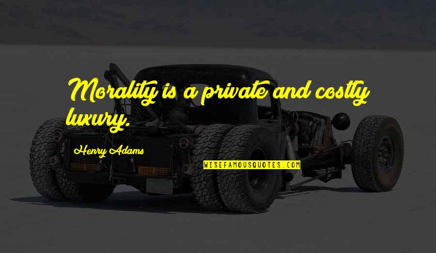 Henry B Adams Quotes By Henry Adams: Morality is a private and costly luxury. Henry B Adams Quotes By Henry Adams: Morality is a private and costly luxury.