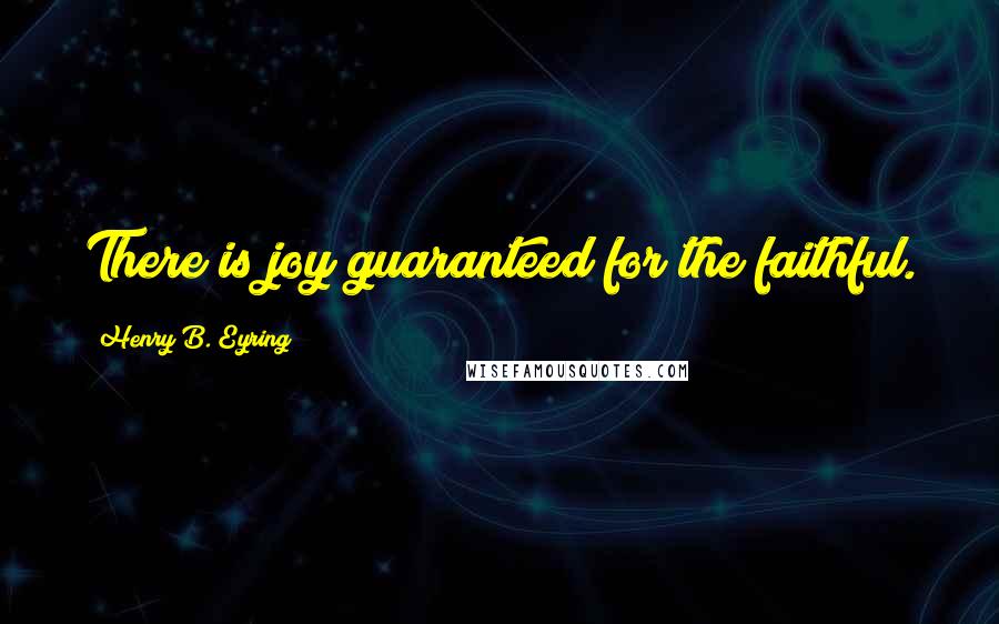 Henry B. Eyring quotes: There is joy guaranteed for the faithful. Henry B. Eyring quotes: There is joy guaranteed for the faithful.