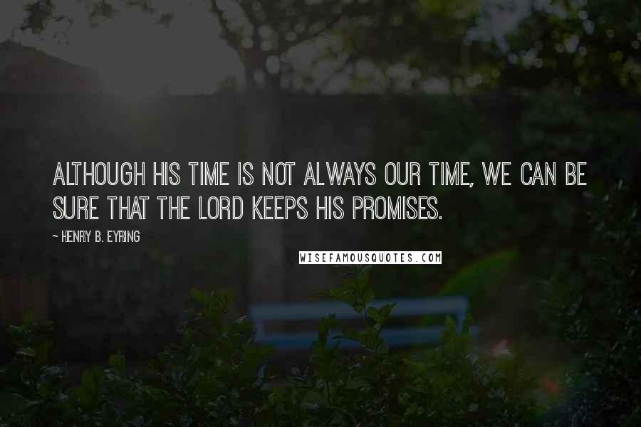 Henry B. Eyring quotes: Although his time is not always our time, we can be sure that the lord keeps his promises. Henry B. Eyring quotes: Although his time is not always our time, we can be sure that the lord keeps his promises.