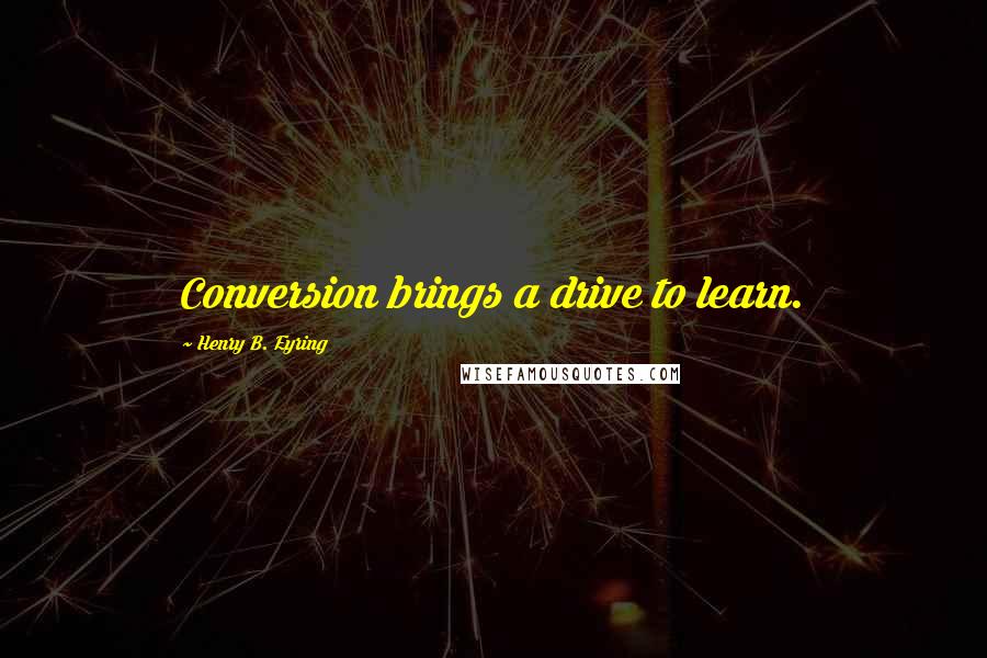 Henry B. Eyring quotes: Conversion brings a drive to learn.