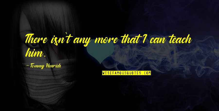 Henry B Gonzalez Famous Quotes By Tommy Henrich: There isn't any more that I can teach Henry B Gonzalez Famous Quotes By Tommy Henrich: There isn't any more that I can teach