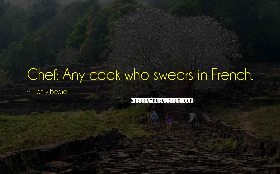 Henry Beard quotes: Chef: Any cook who swears in French.