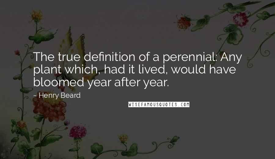 Henry Beard quotes: The true definition of a perennial: Any plant which, had it lived, would have bloomed year after year.