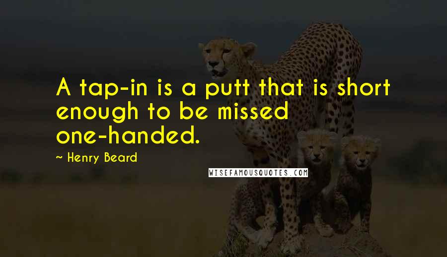 Henry Beard quotes: A tap-in is a putt that is short enough to be missed one-handed.