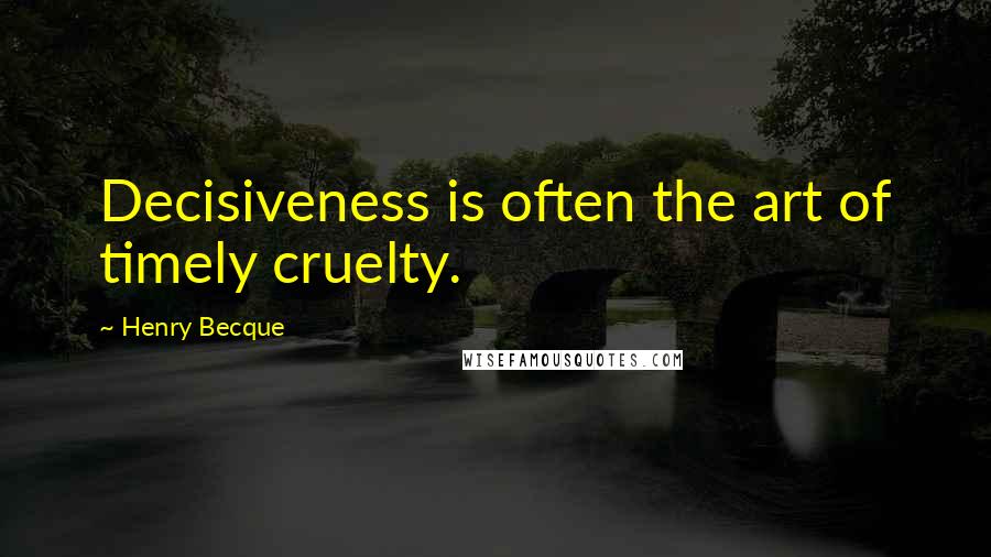 Henry Becque quotes: Decisiveness is often the art of timely cruelty.