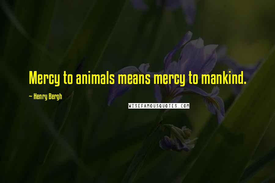 Henry Bergh quotes: Mercy to animals means mercy to mankind.