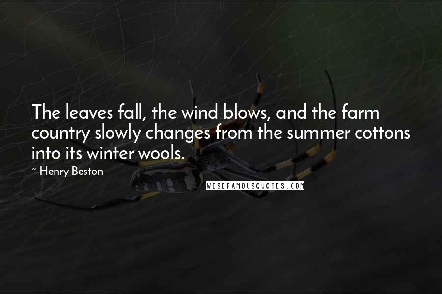 Henry Beston quotes: The leaves fall, the wind blows, and the farm country slowly changes from the summer cottons into its winter wools.