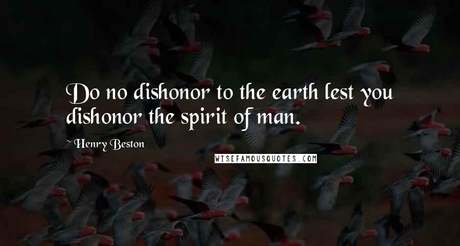 Henry Beston quotes: Do no dishonor to the earth lest you dishonor the spirit of man.