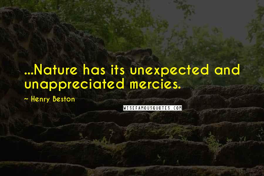Henry Beston quotes: ...Nature has its unexpected and unappreciated mercies.