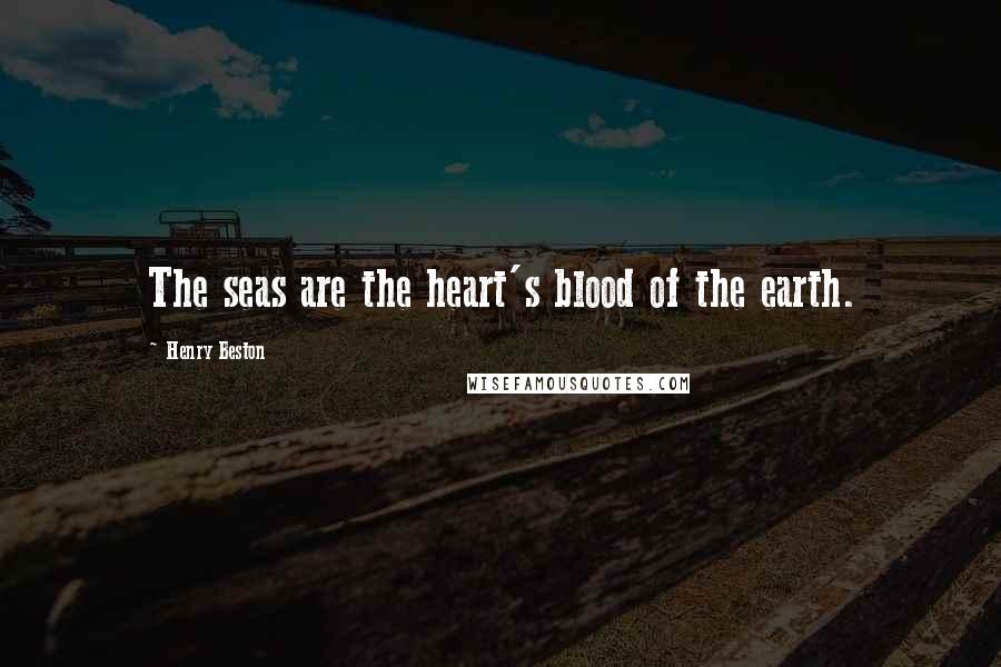 Henry Beston quotes: The seas are the heart's blood of the earth.