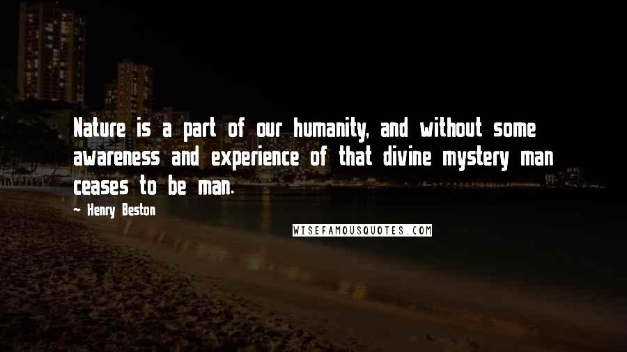 Henry Beston quotes: Nature is a part of our humanity, and without some awareness and experience of that divine mystery man ceases to be man.