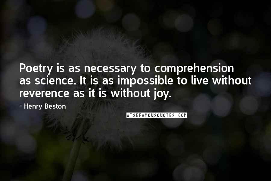 Henry Beston quotes: Poetry is as necessary to comprehension as science. It is as impossible to live without reverence as it is without joy.