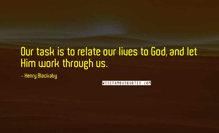 Henry Blackaby quotes: Our task is to relate our lives to God, and let Him work through us.